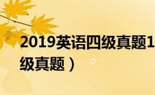 2019英语四级真题12月答案（2019英语四级真题）