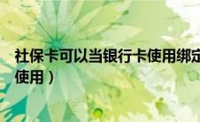 社保卡可以当银行卡使用绑定微信吗（社保卡可以当银行卡使用）