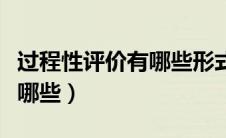 过程性评价有哪些形式（过程性评价的方法有哪些）