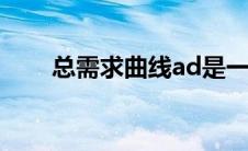总需求曲线ad是一条（总需求曲线）