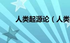 人类起源论（人类起源学说是什么）