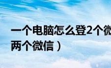 一个电脑怎么登2个微信（一个电脑上怎么登两个微信）