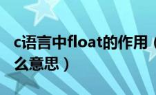 c语言中float的作用（c语言里面的float是什么意思）