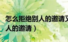 怎么拒绝别人的邀请又不失礼貌（怎么拒绝别人的邀请）