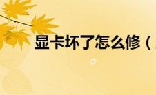 显卡坏了怎么修（显卡坏了怎么办）