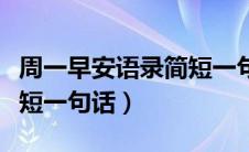 周一早安语录简短一句话（周一早安问候语简短一句话）