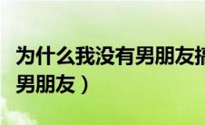 为什么我没有男朋友搞笑回答（为什么我没有男朋友）