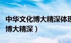 中华文化博大精深体现在哪些方面（中华文化博大精深）