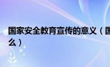 国家安全教育宣传的意义（国家安全宣传教育主要方式是什么）