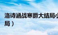 洛诗涵战寒爵大结局小说（洛诗涵战寒爵大结局）