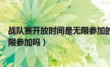 战队赛开放时间是无限参加的吗（战队赛开启时间内可以无限参加吗）
