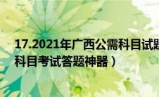 17.2021年广西公需科目试题及答案94（2019年广西公需科目考试答题神器）