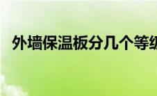 外墙保温板分几个等级（外墙保温板种类）