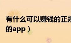 有什么可以赚钱的正规软件（有什么可以赚钱的app）