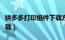 拼多多打印组件下载方法（拼多多打印组件下载）