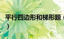平行四边形和梯形题（平行四边形与梯形练习）