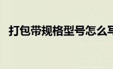 打包带规格型号怎么写（打包带规格型号）