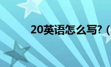 20英语怎么写?（20英语怎么写）