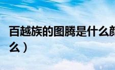 百越族的图腾是什么颜色（百越族的图腾是什么）