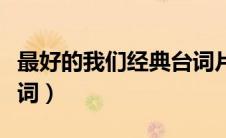 最好的我们经典台词片段（最好的我们经典台词）