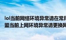 lol当前网络环境异常请在常用设备上登陆怎么解决（英雄联盟当前上网环境异常请更换网络环境）