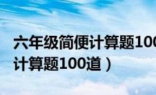 六年级简便计算题100道带答案（六年级简便计算题100道）