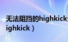 无法阻挡的highkick分集标题（无法阻挡的highkick）