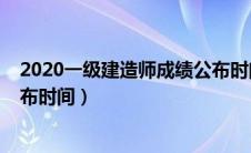 2020一级建造师成绩公布时间表（2020一级建造师成绩公布时间）