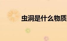 虫洞是什么物质（虫洞是什么）