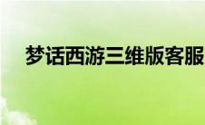 梦话西游三维版客服（梦话西游三维版）