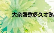 大杂蟹煮多久才熟（大杂蟹煮多久）