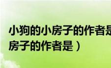 小狗的小房子的作者是谁写的小说（小狗的小房子的作者是）