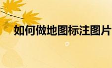 如何做地图标注图片（如何做地图标注）