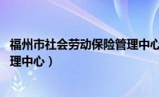 福州市社会劳动保险管理中心 招考（福州市社会劳动保险管理中心）