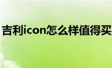 吉利icon怎么样值得买吗（吉利icon怎么样）