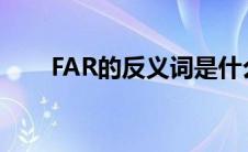 FAR的反义词是什么（far的反义词）