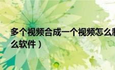 多个视频合成一个视频怎么制作?（多个视频合成一个用什么软件）