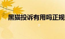 黑猫投诉有用吗正规吗（黑猫投诉有用）