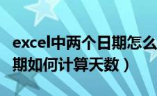 excel中两个日期怎么算天数（excel中两个日期如何计算天数）