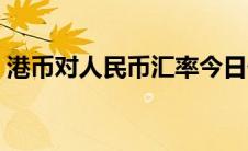 港币对人民币汇率今日价格（港币对人民币）