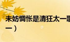 未妨惆怅是清狂太一歌词（未妨惆怅是清狂太一）