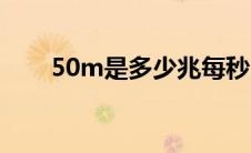 50m是多少兆每秒（50m是多少兆）