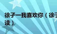 徐孑一我喜欢你（徐子一我喜欢你小说免费阅读）