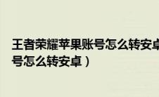 王者荣耀苹果账号怎么转安卓英雄还在吗（王者荣耀苹果账号怎么转安卓）