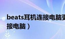 beats耳机连接电脑更新（beats耳机怎么连接电脑）