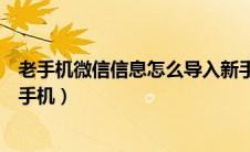 老手机微信信息怎么导入新手机（旧手机的微信怎么导入新手机）