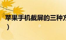苹果手机截屏的三种方法（苹果手机截屏方法）