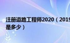 注册道路工程师2020（2019年注册道路工程师考试通过率是多少）