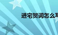 进宅贺词怎么写（进宅贺词）