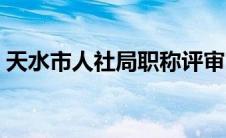 天水市人社局职称评审官网（天水市人社局）